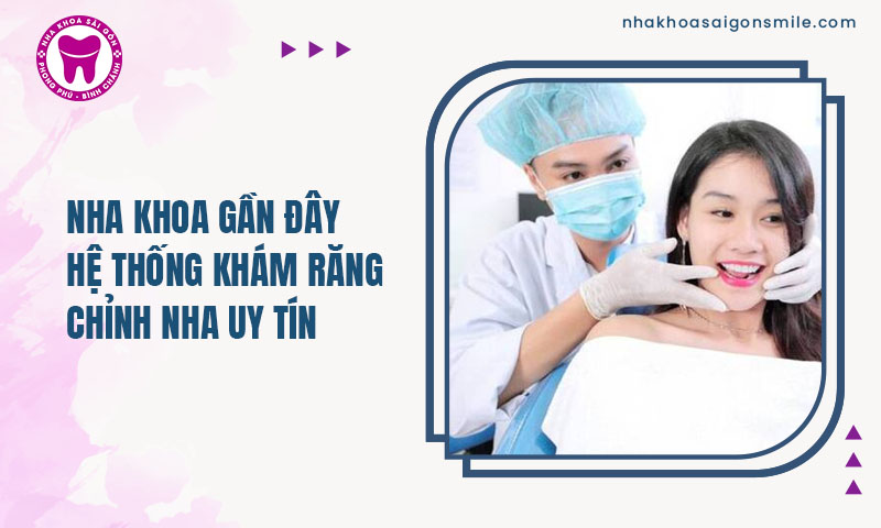 Nha khoa gần đây - Hệ thống khám răng chỉnh nha uy tín