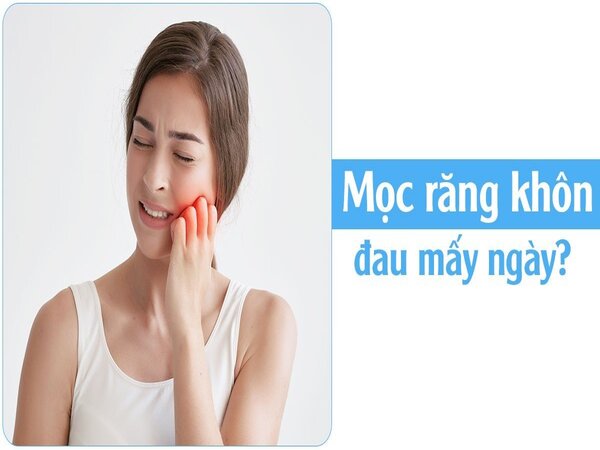 Mọc răng khôn đau mấy ngày thì khỏi?