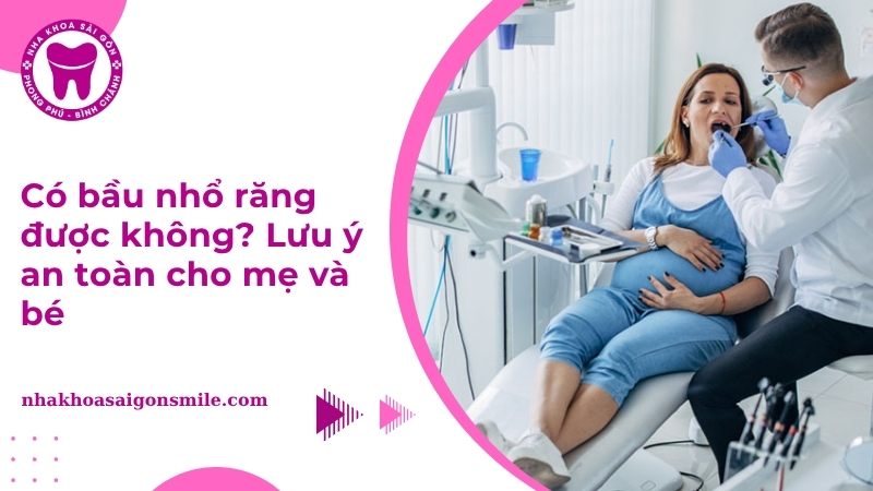 Có bầu nhổ răng được không? Lưu ý an toàn cho mẹ và bé