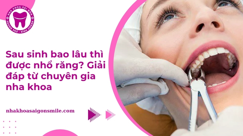 [Giải đáp từ chuyên gia] Sau sinh bao lâu thì được nhổ răng?