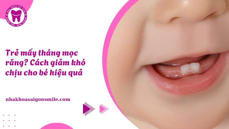 Trẻ mấy tháng mọc răng? Cách giảm khó chịu cho bé hiệu quả